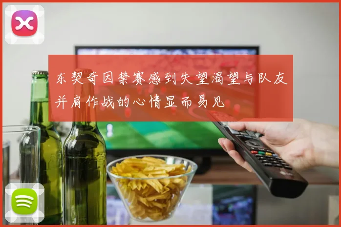 东契奇因禁赛感到失望渴望与队友并肩作战的心情显而易见