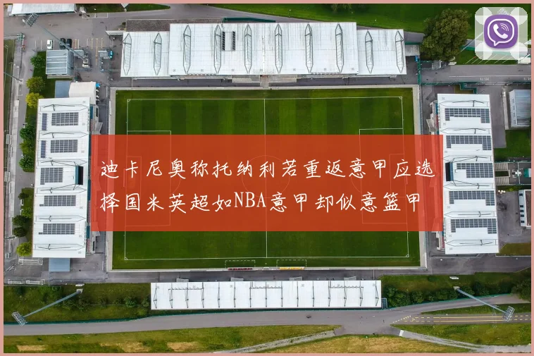 迪卡尼奥称托纳利若重返意甲应选择国米英超如NBA意甲却似意篮甲