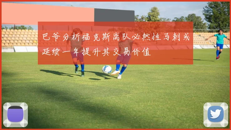 巴爷分析福克斯离队必然性马刺或延续一年提升其交易价值