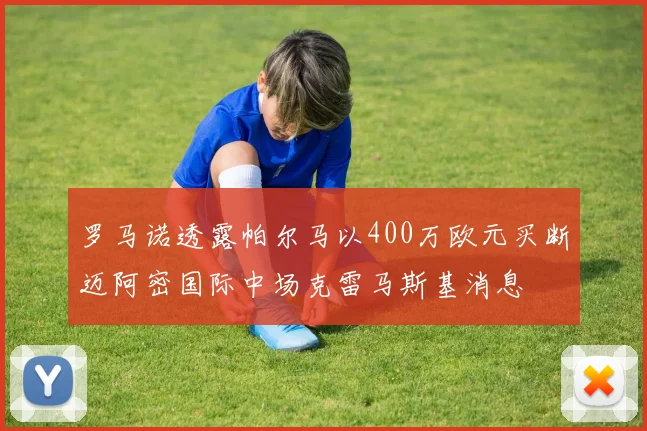 罗马诺透露帕尔马以400万欧元买断迈阿密国际中场克雷马斯基消息
