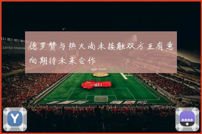 德罗赞与热火尚未接触双方互有意向期待未来合作