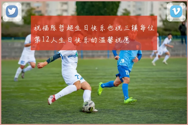 祝福陈哲超生日快乐也祝三镇每位第12人生日快乐的温馨祝愿
