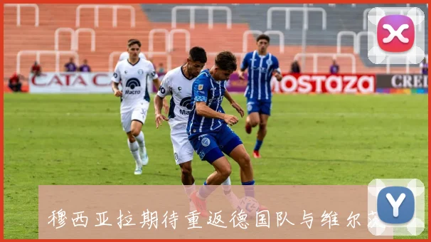 穆西亚拉期待重返德国队与维尔茨再度联手展现默契