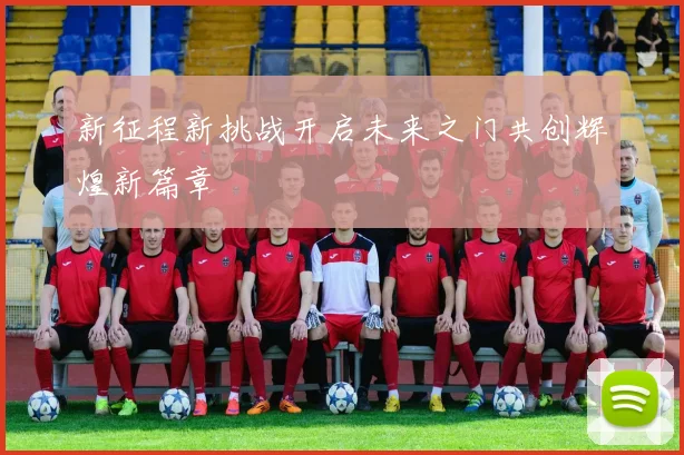 新征程新挑战开启未来之门共创辉煌新篇章