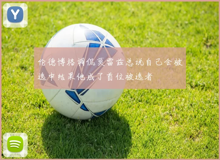 伦德博格调侃莫雷兹总说自己会被选中结果他成了首位被选者