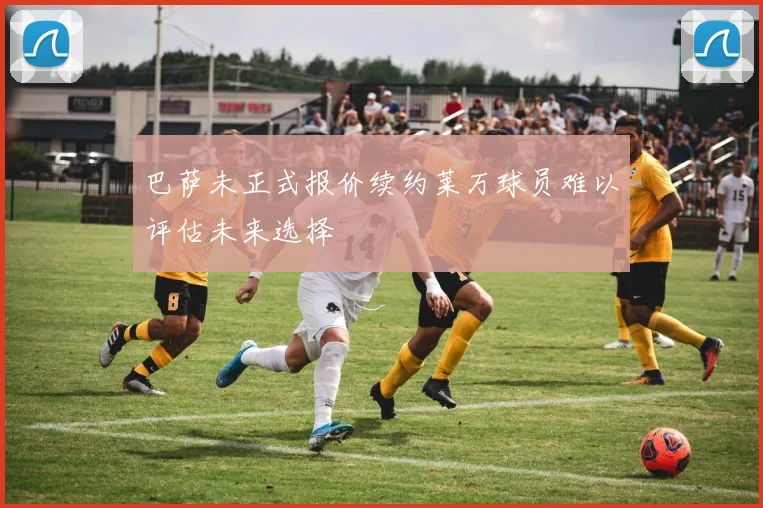巴萨未正式报价续约莱万球员难以评估未来选择