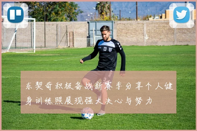 东契奇积极备战新赛季分享个人健身训练照展现强大决心与努力