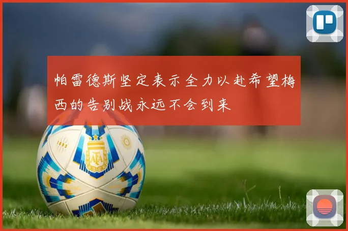 帕雷德斯坚定表示全力以赴希望梅西的告别战永远不会到来