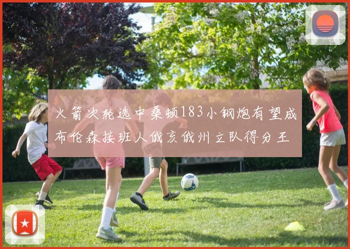 火箭次轮选中桑顿183小钢炮有望成布伦森接班人俄亥俄州立队得分王荣耀加身