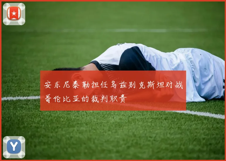 安东尼泰勒担任乌兹别克斯坦对战哥伦比亚的裁判职责