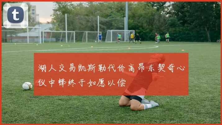 湖人交易凯斯勒代价高昂东契奇心仪中锋终于如愿以偿